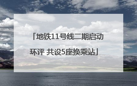 地铁11号线二期启动环评 共设5座换乘站