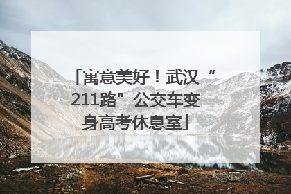 寓意美好！武汉“211路”公交车变身高考休息室