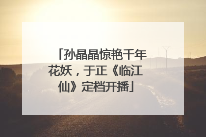 孙晶晶惊艳千年花妖，于正《临江仙》定档开播