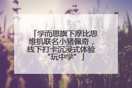 学而思旗下摩比思维机联名小猪佩奇，线下打卡沉浸式体验“玩中学”