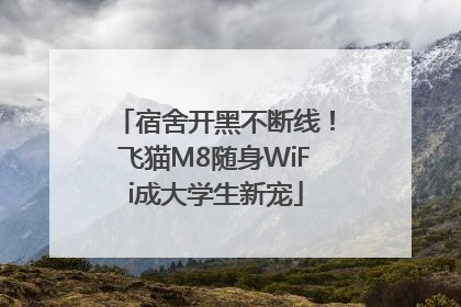 宿舍开黑不断线！飞猫M8随身WiFi成大学生新宠