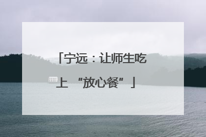 宁远：让师生吃上 “放心餐”