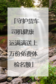 守护货车司机健康 运满满送上万份免费体检名额