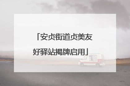 安贞街道贞美友好驿站揭牌启用