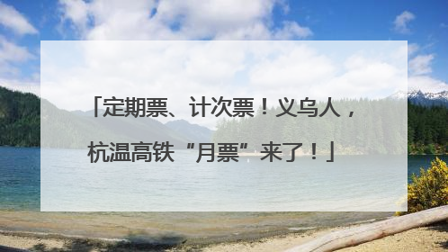 定期票、计次票！义乌人，杭温高铁“月票”来了！