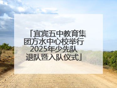 宜宾五中教育集团方水中心校举行2025年少先队退队暨入队仪式