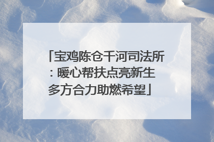 宝鸡陈仓千河司法所：暖心帮扶点亮新生 多方合力助燃希望