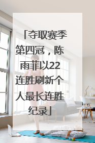 夺取赛季第四冠，陈雨菲以22连胜刷新个人最长连胜纪录