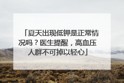 夏天出现低钾是正常情况吗？医生提醒，高血压人群不可掉以轻心