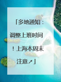 多地通知：调整上班时间！上海本周末注意↗