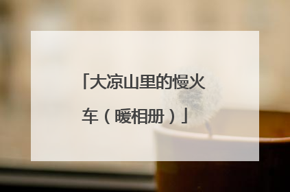 大凉山里的慢火车（暖相册）