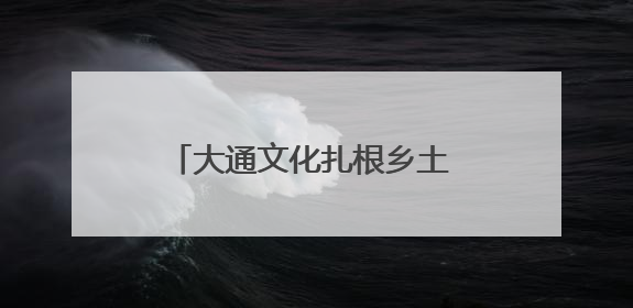 大通文化扎根乡土 党建领航乡村振兴