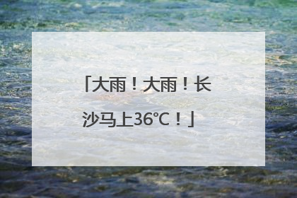 大雨！大雨！长沙马上36℃！