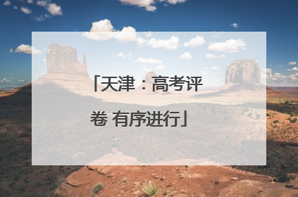 天津：高考评卷 有序进行