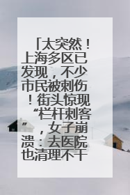 太突然！上海多区已发现，不少市民被刺伤！街头惊现“栏杆刺客”，女子崩溃：去医院也清理不干净