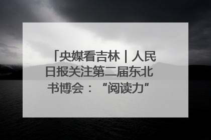 央媒看吉林｜人民日报关注第二届东北书博会：“阅读力”也是“发展力”