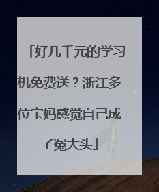 好几千元的学习机免费送？浙江多位宝妈感觉自己成了冤大头