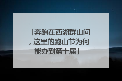 奔跑在西湖群山间，这里的跑山节为何能办到第十届