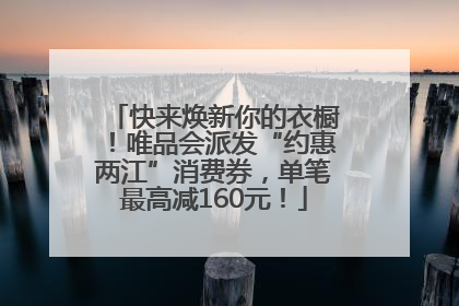 快来焕新你的衣橱！唯品会派发“约惠两江”消费券，单笔最高减160元！