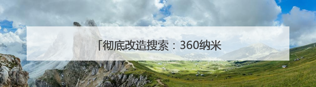 彻底改造搜索：360纳米AI搜索超级智能体发布