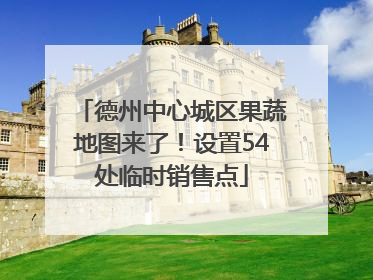 德州中心城区果蔬地图来了！设置54处临时销售点