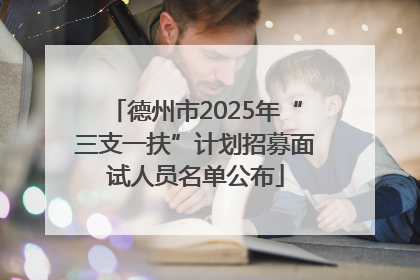 德州市2025年“三支一扶”计划招募面试人员名单公布