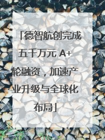 德智航创完成五千万元 A+轮融资，加速产业升级与全球化布局