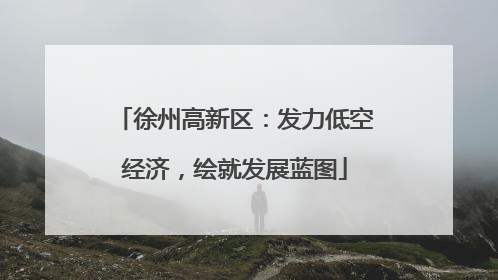 徐州高新区：发力低空经济，绘就发展蓝图