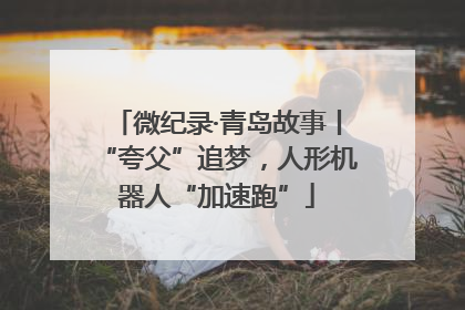 微纪录·青岛故事丨“夸父”追梦，人形机器人“加速跑”