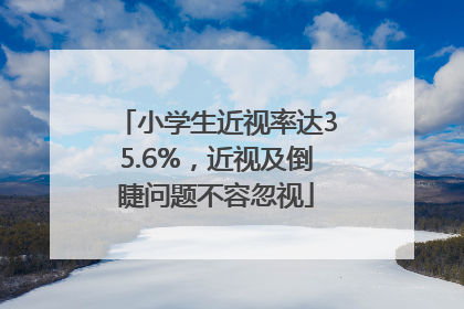 小学生近视率达35.6%，近视及倒睫问题不容忽视