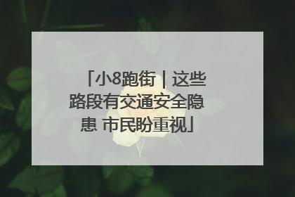 小8跑街｜这些路段有交通安全隐患 市民盼重视
