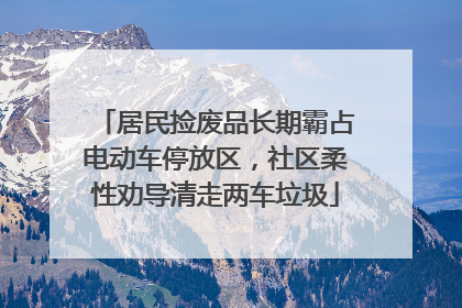 居民捡废品长期霸占电动车停放区，社区柔性劝导清走两车垃圾