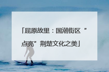 屈原故里：国潮街区“点亮”荆楚文化之美
