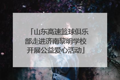 山东高速篮球俱乐部走进济南黎明学校开展公益爱心活动