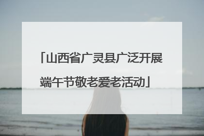 山西省广灵县广泛开展端午节敬老爱老活动