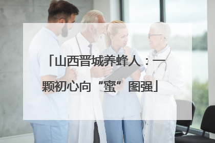 山西晋城养蜂人：一颗初心向“蜜”图强