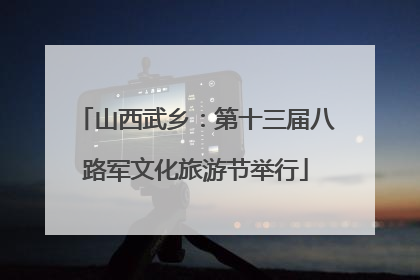 山西武乡：第十三届八路军文化旅游节举行