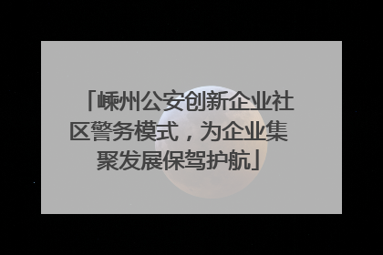 嵊州公安创新企业社区警务模式，为企业集聚发展保驾护航
