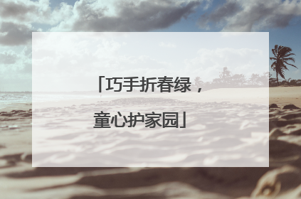 巧手折春绿，童心护家园