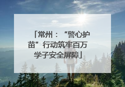常州：“警心护苗”行动筑牢百万学子安全屏障