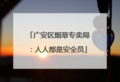广安区烟草专卖局：人人都是安全员