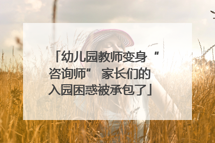 幼儿园教师变身“咨询师” 家长们的入园困惑被承包了