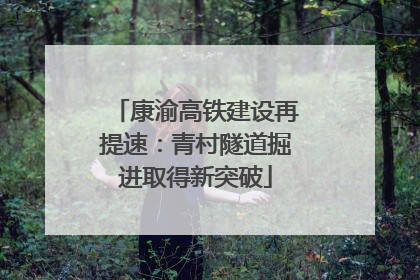 康渝高铁建设再提速：青村隧道掘进取得新突破