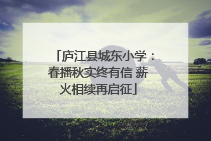庐江县城东小学：春播秋实终有信 薪火相续再启征