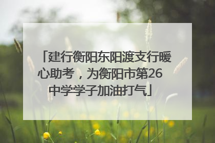建行衡阳东阳渡支行暖心助考，为衡阳市第26中学学子加油打气