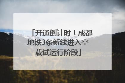 开通倒计时！成都地铁3条新线进入空载试运行阶段