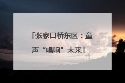 张家口桥东区：童声“唱响”未来
