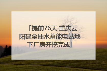 提前76天 重庆云阳建全抽水蓄能电站地下厂房开挖完成