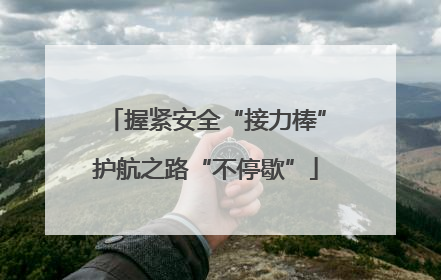 握紧安全“接力棒”护航之路“不停歇”