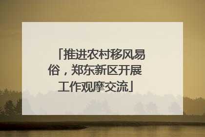 推进农村移风易俗，郑东新区开展工作观摩交流